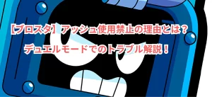 【ブロスタ】アッシュ使用禁止の理由とは?デュエルモードでのトラブル解説!