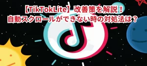 【TikTokLite】自動スクロールができない時の対処法は?改善策を解説!
