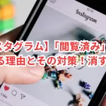 【インスタグラム】「閲覧済み」とは？表示される理由とその対策！消す方法は？
