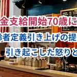 【年金支給開始70歳に？】 高齢者定義引き上げの提言が引き起こした怒りと不安！