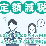 【定額減税2024】あなたも4万円減税の対象？もらえない人は？年金受給者は？