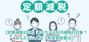 【定額減税2024】あなたも4万円減税の対象？もらえない人は？年金受給者は？