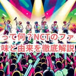 シズニって何?NCTのファン名の意味と由来を徹底解説!