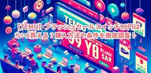 【TEMU】フラッシュセール!スイッチ99円はいつ買える?購入方法や条件を徹底調査!