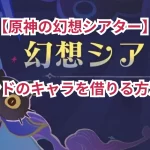 【原神の幻想シアター】フレンドのキャラを借りる方法は?