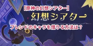【原神の幻想シアター】フレンドのキャラを借りる方法は？