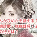 かけるんがひめかを訴える?ひめかの結婚詐欺・脱税疑惑:法的展開とその行方は?
