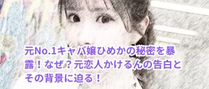 元No.1キャバ嬢ひめかの秘密を暴露!なぜ?元恋人かけるんの告白とその背景に迫る!