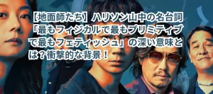 【地面師たち】ハリソン山中の名台詞「最もフィジカルで最もプリミティブで最もフェティッシュ」の深い意味とは?衝撃的な背景!