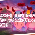 【ポケモンGO】「巨大化のナゾ」のタスク内容とマックスわざをアンロックする方法は?