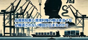 兵庫県知事と港湾利権の噂は本当？なぜ報道されない噂話が広まるのか？
