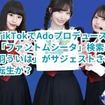 なぜTikTokでAdoプロデュースアイドル「ファントムシータ」検索で「相羽ういは」がサジェストされる？転生か？