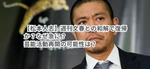 【松本人志】週刊文春との和解で復帰か?なぜ急に?芸能活動再開の可能性は?
