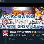 ポケモン公式の謎の投稿『p0,。いうjんbrtydfcxrでw』の意味を解読!SNSが大混乱?