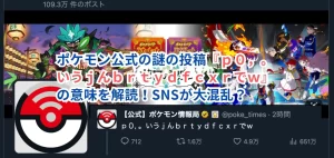 ポケモン公式の謎の投稿『ｐ０，。いうｊんｂｒｔｙｄｆｃｘｒでｗ』の意味を解読！SNSが大混乱？
