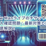 Snow Manライブのチケット転売と本人確認問題:最新対策と課題を徹底解説!