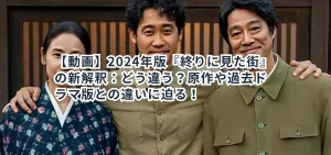 【動画】2024年版『終りに見た街』の新解釈：どう違う？原作や過去ドラマ版との違いに迫る！