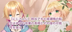 【にじさんじ】鈴谷アキと成瀬鳴の転生はある?卒業の真相とその後の可能性を探る!