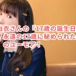 堀江由衣さんの『17歳の誕生日』は本当?永遠の17歳に秘められた「17歳教」のユーモア!