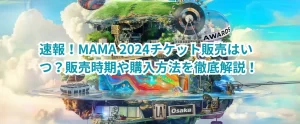 【速報!】MAMA 2024チケット販売はいつ?販売時期や購入方法を徹底解説!