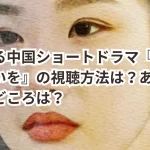 心温まる中国ショートドラマ『故郷の月に想いを』の視聴方法は？あらすじ、見どころは？