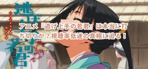 アニメ『逃げ上手の若君』は本当に打ち切りか？視聴率低迷の真相に迫る！