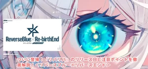 9月25日に変更!『リバリバ』のリリース日と注目ポイントを徹底解説!<リバースブルー×リバースエンド>
