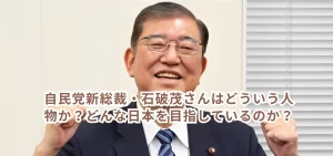 自民党新総裁・石破茂さんはどういう人物か？どんな日本を目指しているのか？