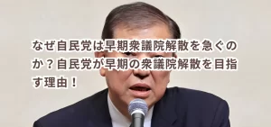 なぜ自民党は早期衆議院解散を急ぐのか？自民党が早期の衆議院解散を目指す理由！