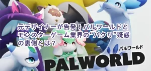 元デザイナーが告発！パルワールドとモンスターゲーム業界の“パクリ”疑惑の裏側とは？