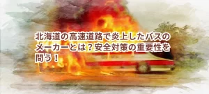 北海道の高速道路で炎上したバスのメーカーとは?安全対策の重要性を問う!