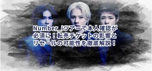 Number_iツアーで本人確認が必須に!転売チケットの影響とリセールの可能性を徹底解説!