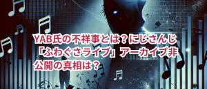 YAB氏の不祥事とは?にじさんじ「ふわぐさライブ」アーカイブ非公開の真相は?