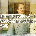 なぜ『無用庵隠居修行』パート4は放送されないのか？俳優の薬物事件が影響か？誰が？
