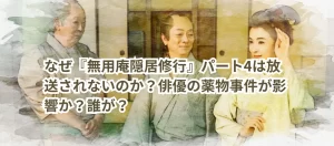 なぜ『無用庵隠居修行』パート4は放送されないのか?俳優の薬物事件が影響か?誰が?