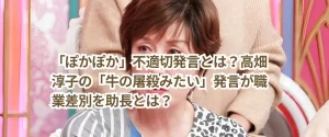 「ぽかぽか」不適切発言とは？高畑淳子の「牛の屠殺みたい」発言が職業差別を助長とは？
