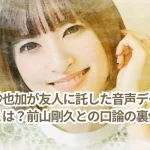 神田沙也加が友人に託した音声データの真相とは?前山剛久との口論の裏側が?