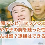 【24時間テレビ】マラソンゴール直前でやす子の胸を触った性加害おじさんは誰?逮捕はできるか?