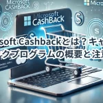 Microsoft Cashbackとは?キャッシュバックプログラムの概要と注意点!