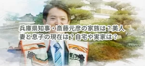 兵庫県知事・斎藤元彦の家族は?美人妻と息子の現在は?自宅や実家は?