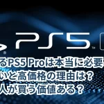 高すぎるPS5 Proは本当に必要?PS5との違いと高価格の理由は?どんな人が買う価値ある?