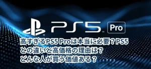 高すぎるPS5 Proは本当に必要？PS5との違いと高価格の理由は？どんな人が買う価値ある？