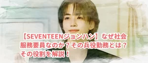 【SEVENTEENジョンハン】なぜ社会服務要員なのか？その兵役勤務とは？その役割を解説！
