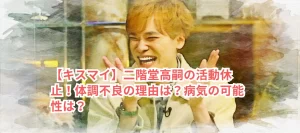 【キスマイ】二階堂高嗣の活動休止!体調不良の理由は?病気の可能性は?