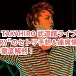 EXILE TAKAHIRO 武道館ライブ2024 "GLORY"のセトリ予想&座席情報・魅力を徹底解剖!