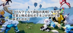 【パルワールド訴訟の真相】なぜ任天堂と株式会社ポケモンが共同で提訴したのか?
