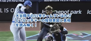 大谷翔平の51号ホームランはわざと?ピッチャーの投球意図と真相を読み解く!