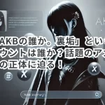 「元AKBの誰か。裏垢」というXアカウントは誰か?話題のアカウントの正体に迫る!