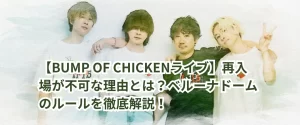 【BUMP OF CHICKENライブ】再入場が不可な理由とは？ベルーナドームのルールを徹底解説！