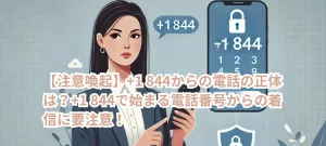【注意喚起】+1 844からの電話の正体は？+1 844で始まる電話番号からの着信に要注意！